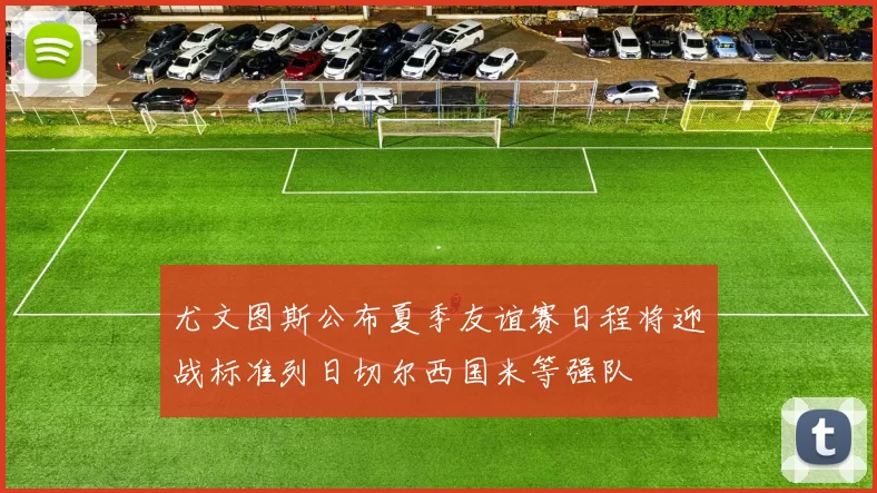 尤文图斯公布夏季友谊赛日程将迎战标准列日切尔西国米等强队