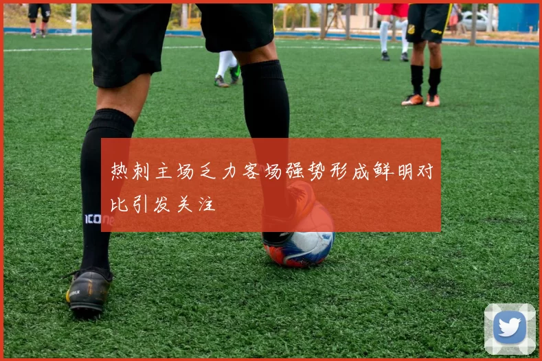 热刺主场乏力客场强势形成鲜明对比引发关注