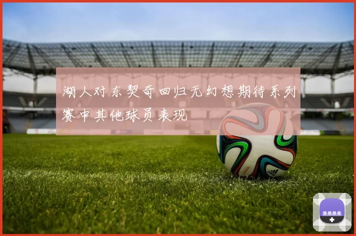 湖人对东契奇回归无幻想期待系列赛中其他球员表现